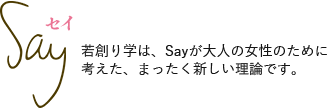 Say 若創り学は、Sayが大人の女性のために考えた、まったく新しい理論です。