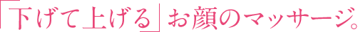 「下げて上げる」お顔のマッサージ。