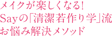 メイクが楽しくなる！Sayの｢清潔若作り学｣流お悩み解決メソッド