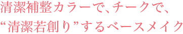 「カタチ」の変化へ、「色」の変化へ“清潔若創り”するスキンケア