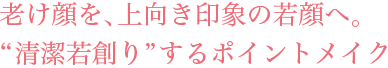 「カタチ」の変化へ、「色」の変化へ“清潔若創り”するスキンケア